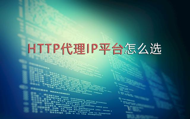 HTTP代理IP平臺(tái)怎么選，選擇代理IP要考慮哪些